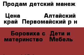 Продам детский манеж › Цена ­ 1 500 - Алтайский край, Первомайский р-н, Боровиха с. Дети и материнство » Мебель   